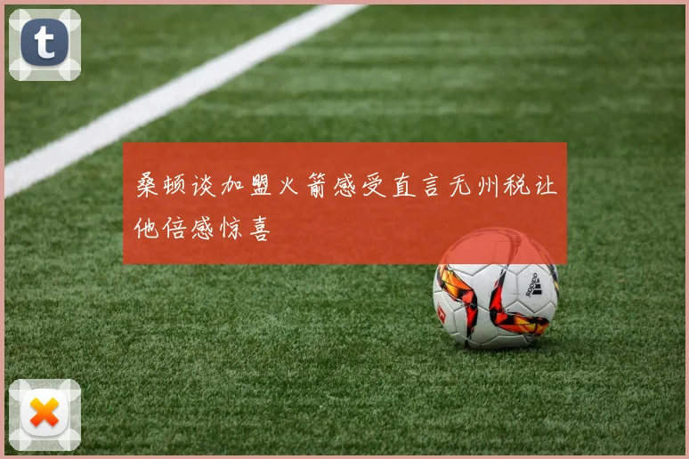 桑顿谈加盟火箭感受直言无州税让他倍感惊喜