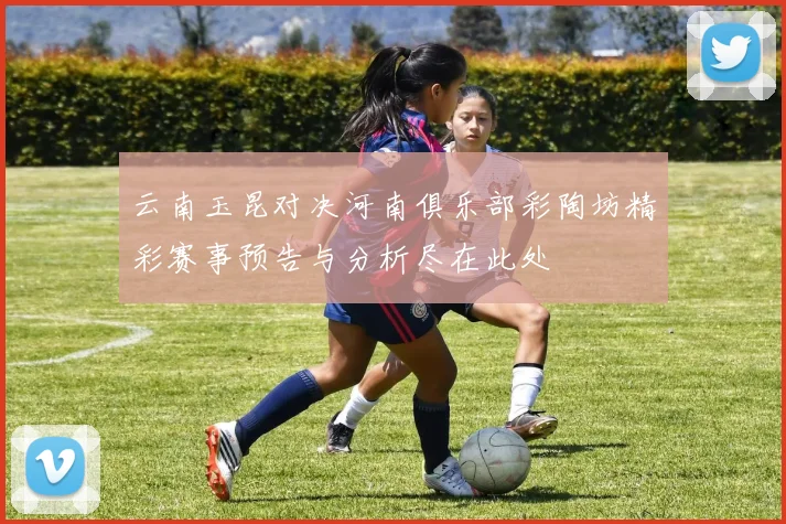 云南玉昆对决河南俱乐部彩陶坊精彩赛事预告与分析尽在此处
