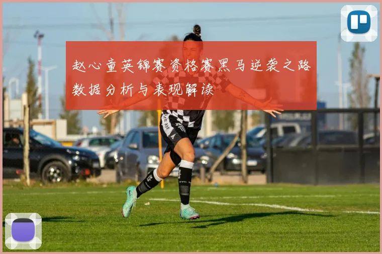 赵心童英锦赛资格赛黑马逆袭之路数据分析与表现解读