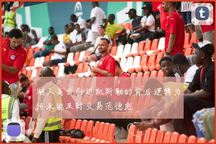 湖人高价引进凯斯勒的背后逻辑为何未能及时交易范德彪