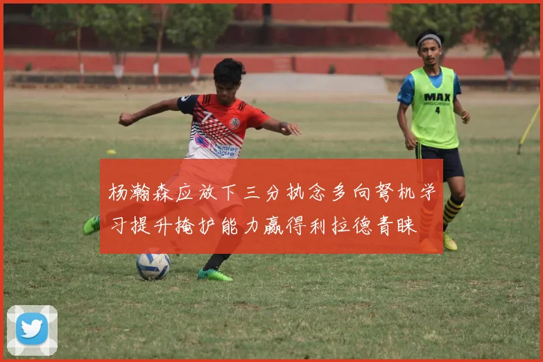 杨瀚森应放下三分执念多向弩机学习提升掩护能力赢得利拉德青睐