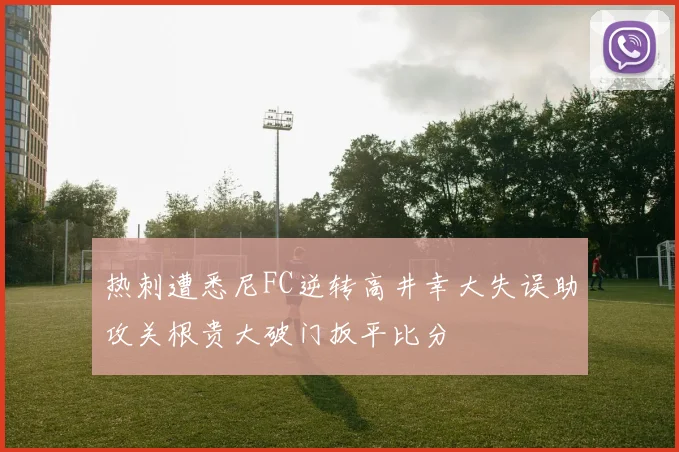 热刺遭悉尼FC逆转高井幸大失误助攻关根贵大破门扳平比分