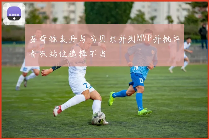 芬奇称麦丹与戈贝尔并列MVP并批评香农站位选择不当