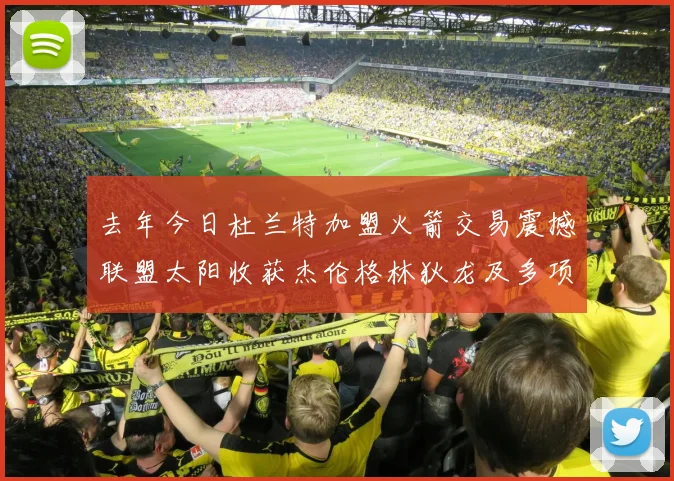 去年今日杜兰特加盟火箭交易震撼联盟太阳收获杰伦格林狄龙及多项选秀权