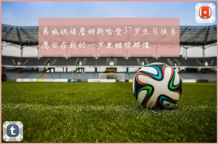 真诚祝福詹姆斯哈登37岁生日快乐愿你在新的一岁里继续辉煌