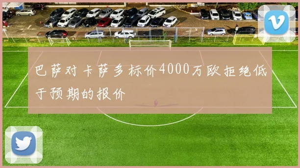 巴萨对卡萨多标价4000万欧拒绝低于预期的报价