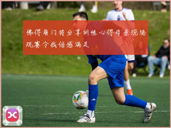 佛得角门将分享训练心得母亲现场观赛令我倍感满足